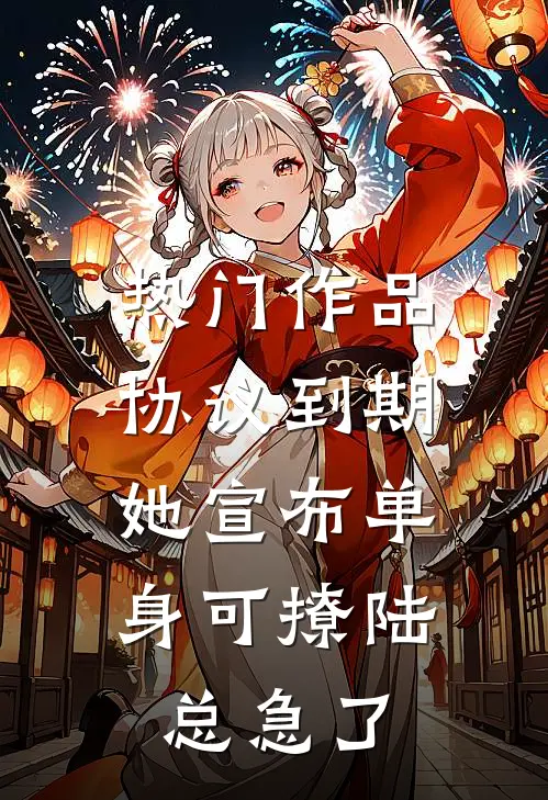 热门作品协议到期，她宣布单身可撩陆总急了