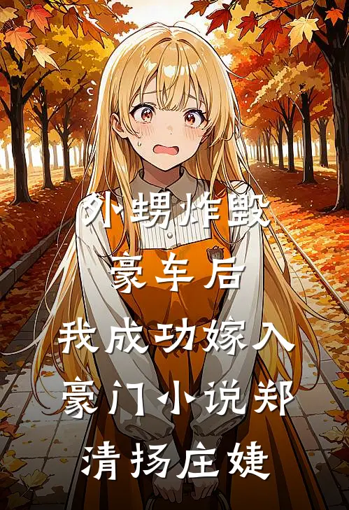 外甥炸毁豪车后，我成功嫁入豪门小说郑清扬庄婕