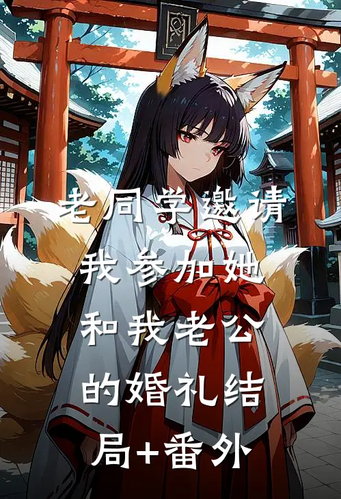 老同学邀请我参加她和我老公的婚礼结局+番外