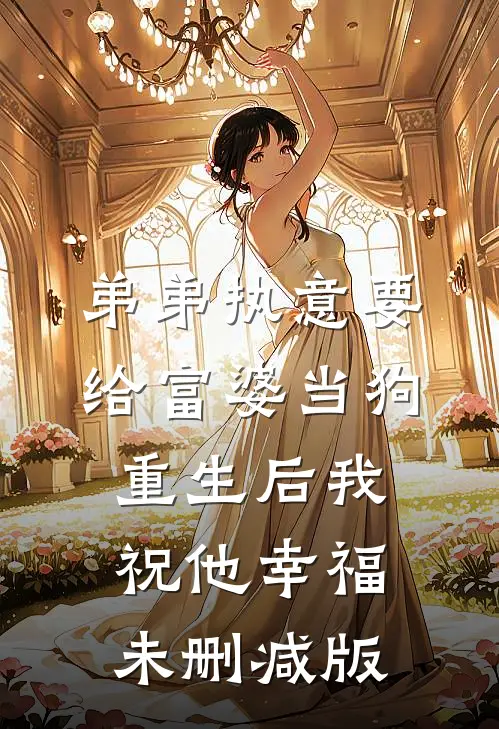 弟弟执意要给富婆当狗，重生后我祝他幸福未删减版