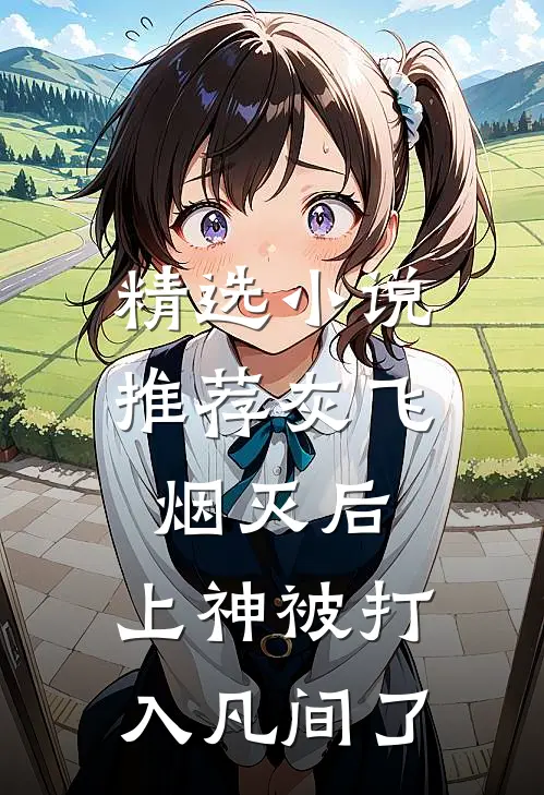精选小说推荐灰飞烟灭后，上神被打入凡间了