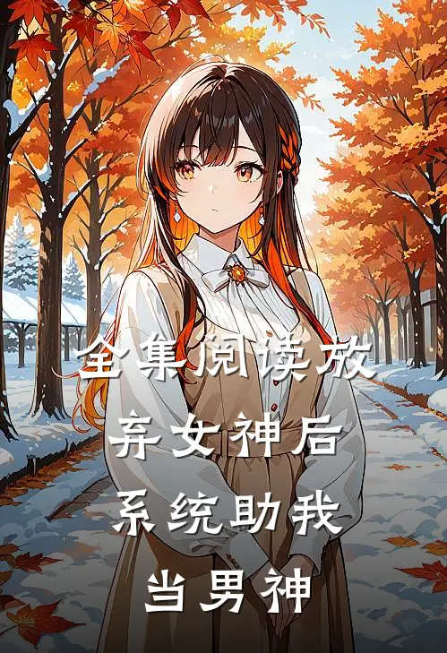 全集阅读放弃女神后，系统助我当男神