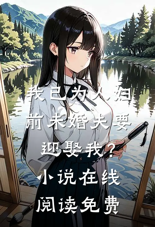 我已为人妇，前未婚夫要迎娶我？小说在线阅读免费