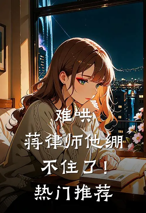 难哄，蒋律师他绷不住了！热门推荐