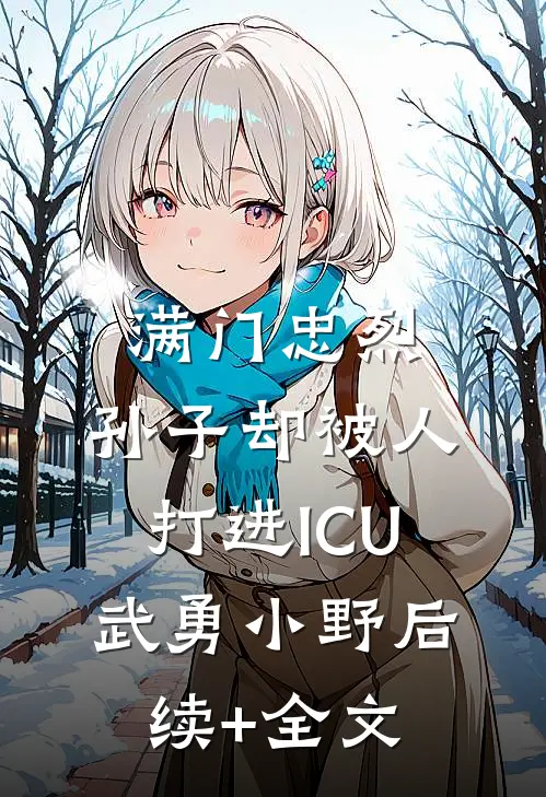 满门忠烈，孙子却被人打进ICU武勇小野后续+全文