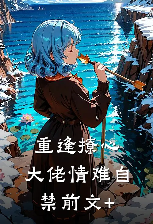 重逢撩心，大佬情难自禁前文+