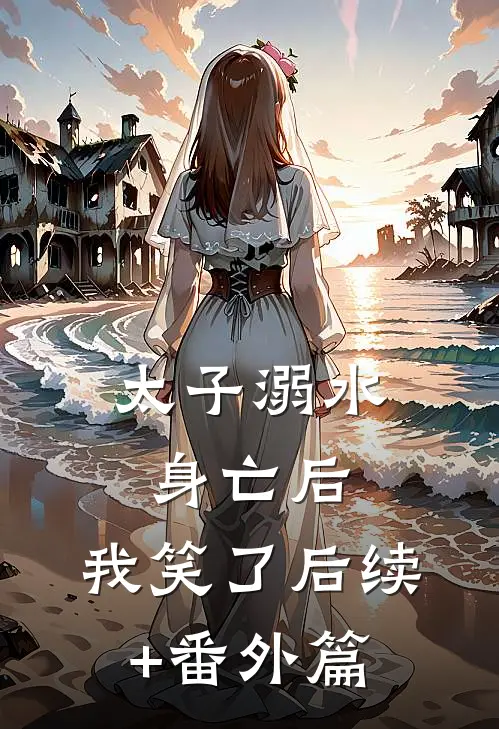 太子溺水身亡后，我笑了后续+番外篇