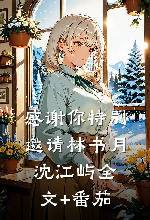 感谢你特别邀请林书月沈江屿全文+番茄