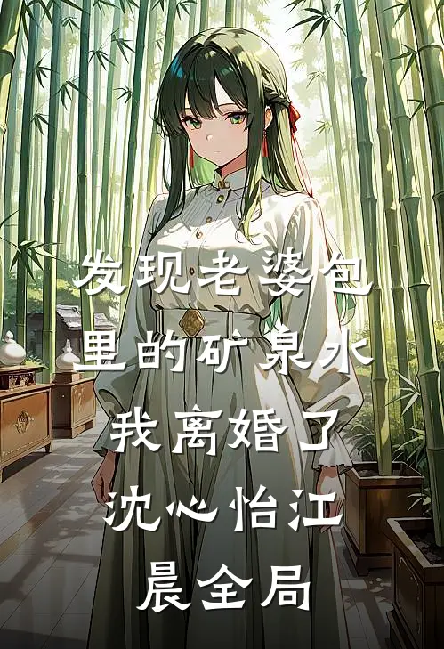 发现老婆包里的矿泉水，我离婚了沈心怡江晨全局