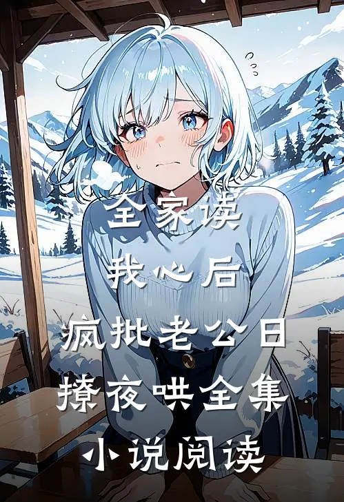全家读我心后，疯批老公日撩夜哄全集小说阅读