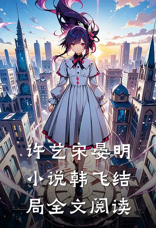 许艺宋晏明小说韩飞结局全文阅读