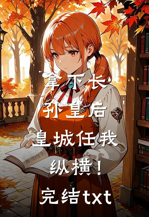 拿下长孙皇后，皇城任我纵横！完结txt