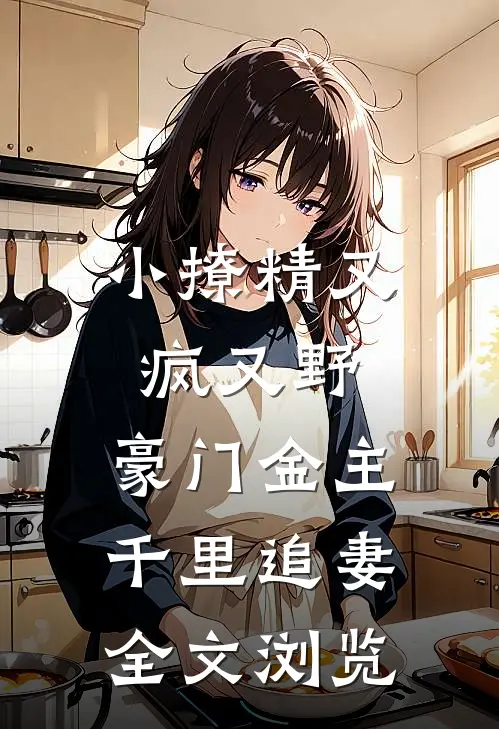 小撩精又疯又野，豪门金主千里追妻全文浏览