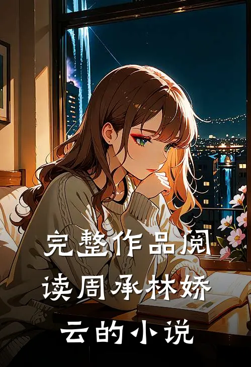 完整作品阅读周承林娇云的叫