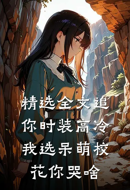 精选全文追你时装高冷，我选呆萌校花你哭啥