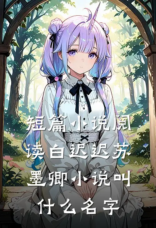 短篇小说阅读白迟迟苏墨卿小说叫什么名字