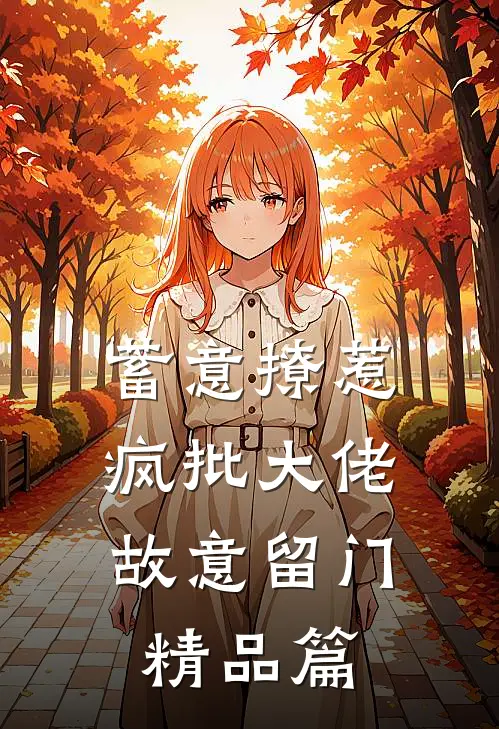 蓄意撩惹：疯批大佬故意留门精品篇