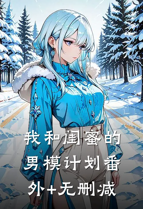 我和闺蜜的男模计划番外+无删减