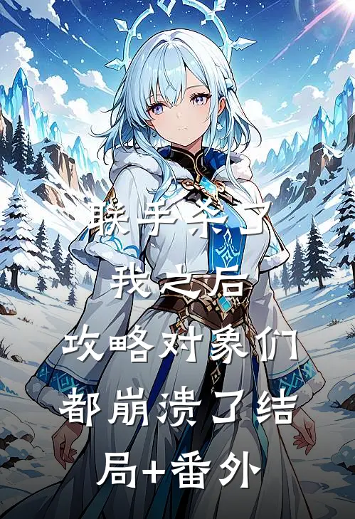 联手杀了我之后，攻略对象们都崩溃了结局+番外