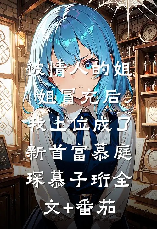 被情人的姐姐冒充后，我上位成了新首富慕庭琛慕子珩全文+番茄