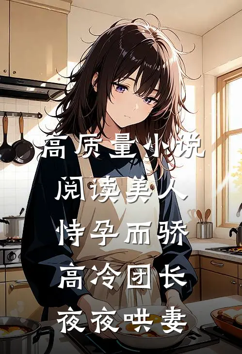 高质量小说阅读美人恃孕而骄，高冷团长夜夜哄妻