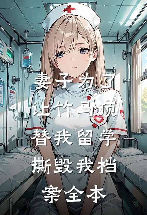 妻子为了让竹马顶替我留学，撕毁我档案全本