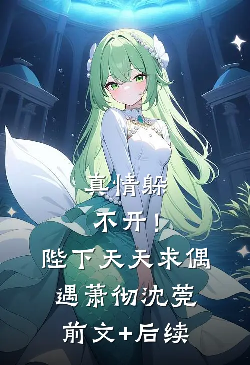 真情躲不开！陛下天天求偶遇萧彻沈莞前文+后续