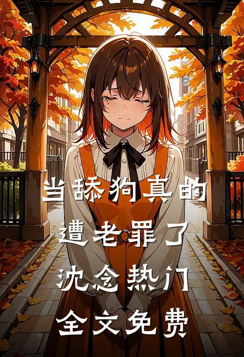 当舔狗真的遭老罪了沈念热门全文免费