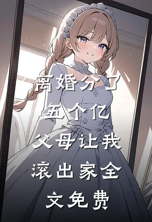 离婚分了五个亿，父母让我滚出家全文免费