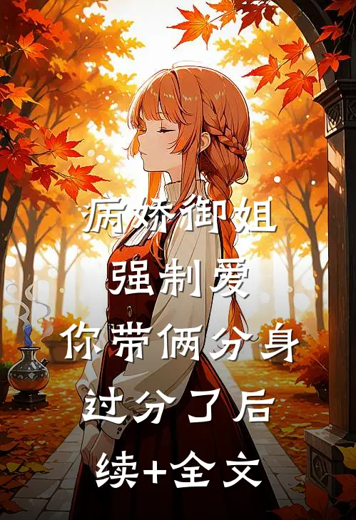 病娇御姐强制爱，你带俩分身过分了后续+全文