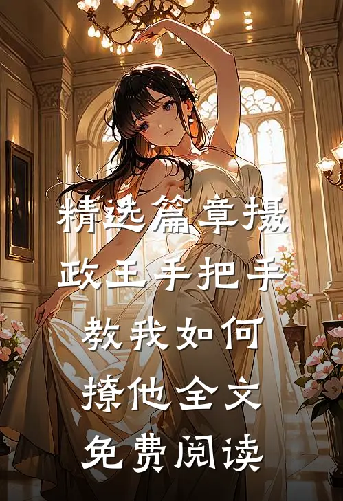 精选篇章摄政王手把手教我如何撩他全文免费阅读