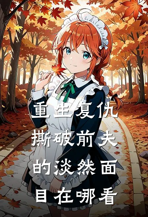 重生复仇，撕破前夫的淡然面目在哪看