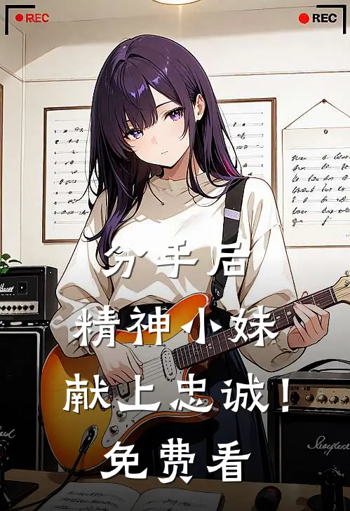 分手后，精神小妹，献上忠诚！免费看