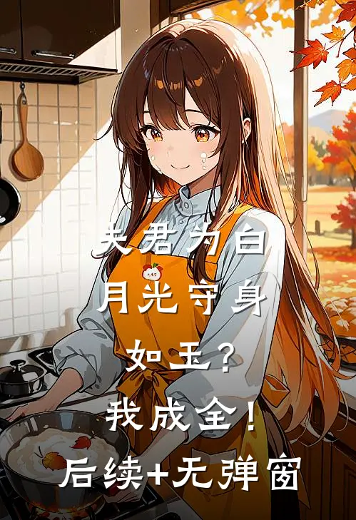 夫君为白月光守身如玉？我成全！后续+无弹窗