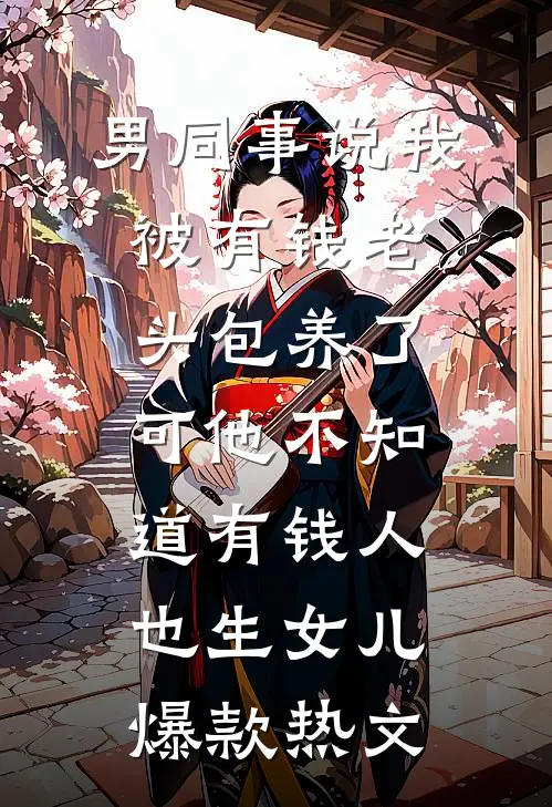 男同事说我被有钱老头包养了，可他不知道有钱人也生女儿爆款热文