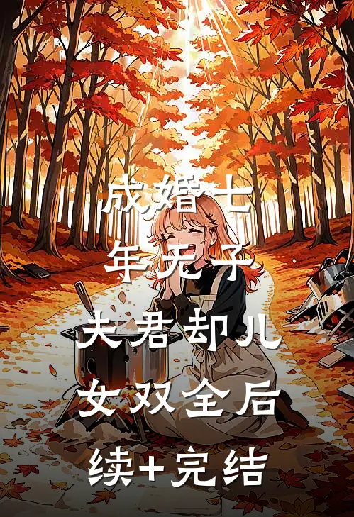 成婚七年无子，夫君却儿女双全后续+完结