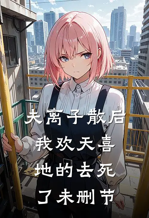 夫离子散后，我欢天喜地的去死了未删节