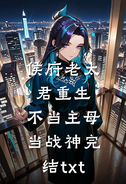 侯府老太君重生，不当主母当战神完结txt
