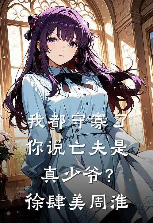 我都守寡了，你说亡夫是真少爷？徐肆美周淮