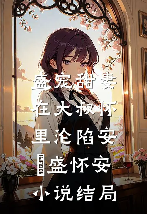 盛宠甜妻：在大叔怀里沦陷安姩盛怀安小说结局