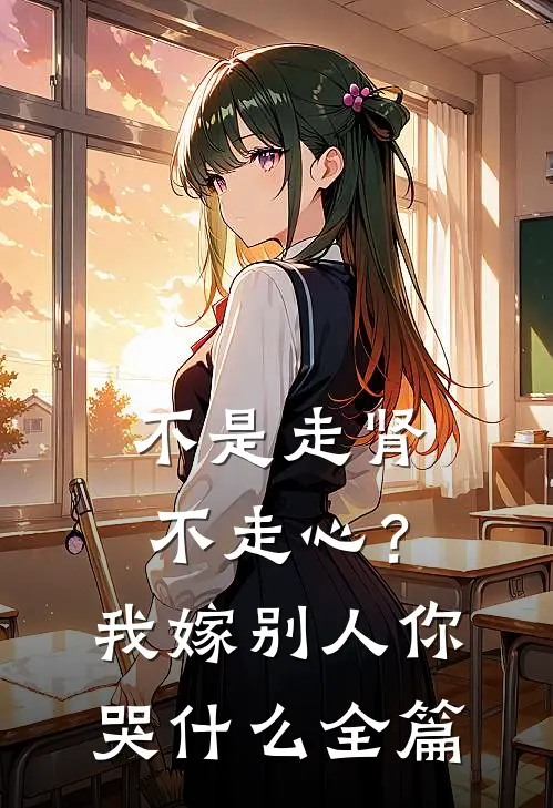 不是走肾不走心？我嫁别人你哭什么全篇