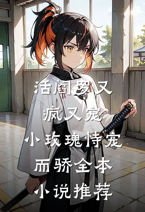 活阎罗又疯又宠，小玫瑰恃宠而骄全本小说推荐