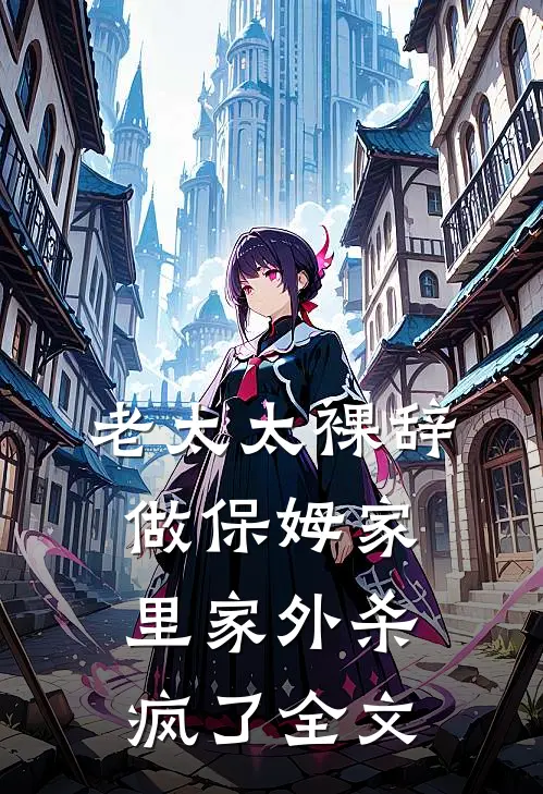 老太太裸辞做保姆家里家外杀疯了全文