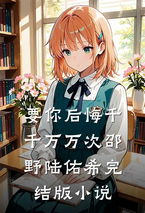 要你后悔千千万万次邵野陆佑希完结版小说