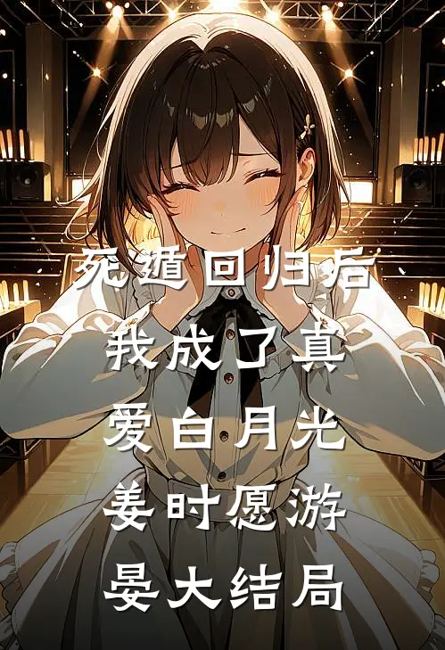 死遁回归后，我成了真爱白月光姜时愿游晏大结局