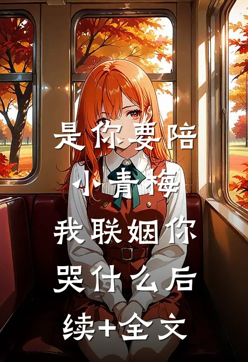 是你要陪小青梅，我联姻你哭什么后续+全文