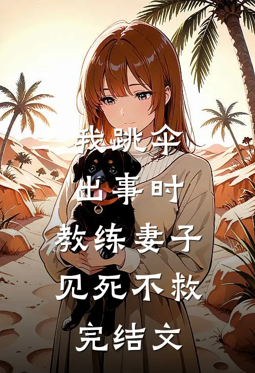 我跳伞出事时，教练妻子见死不救完结文