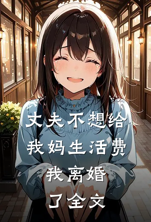 丈夫不想给我妈生活费，我离婚了全文
