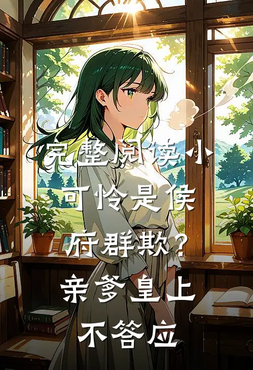 完整阅读小可怜是侯府群欺？亲爹皇上不答应
