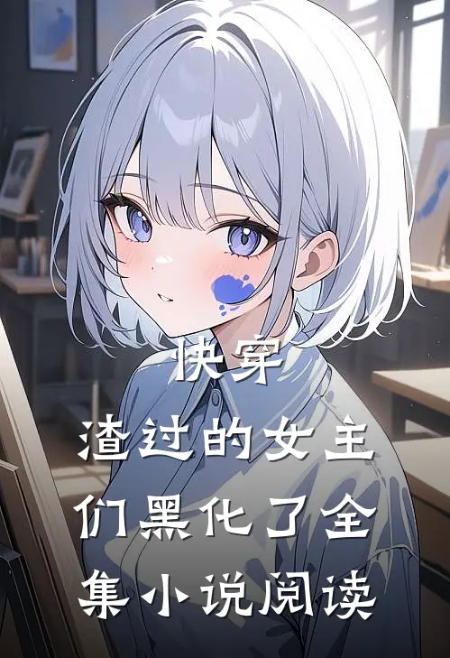 快穿：渣过的女主们黑化了全集小说阅读